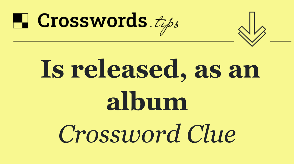 Is released, as an album