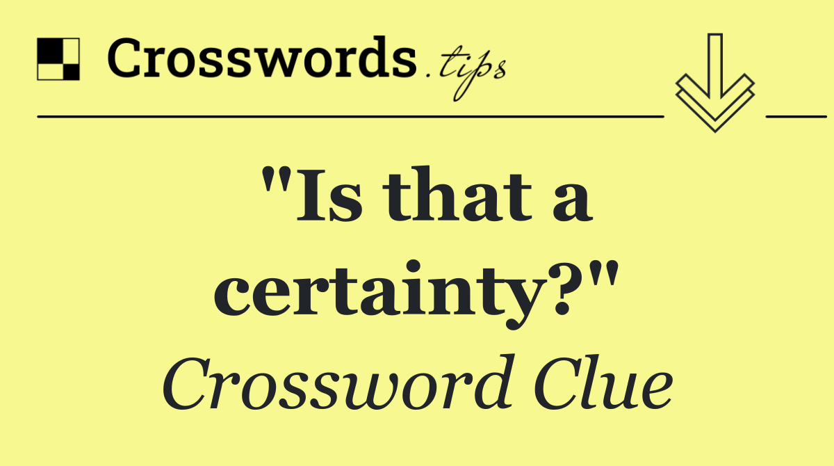 "Is that a certainty?"
