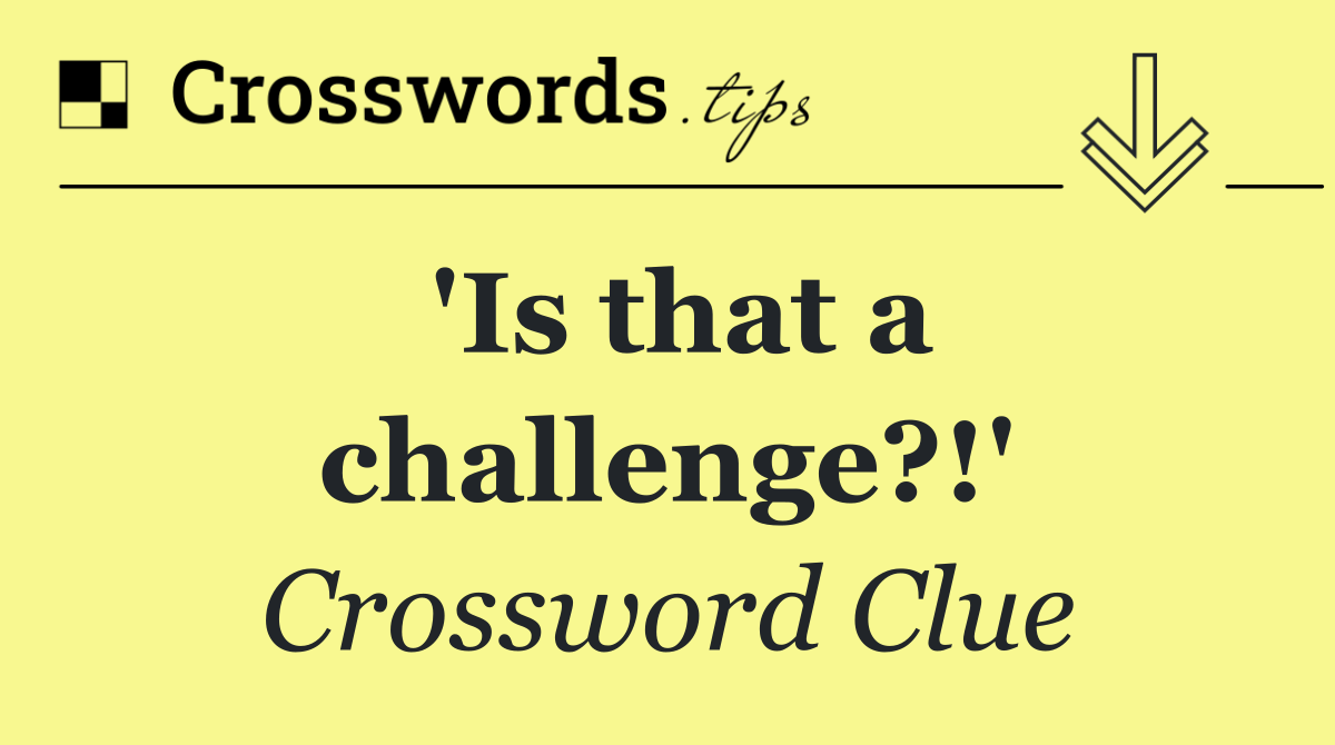 'Is that a challenge?!'