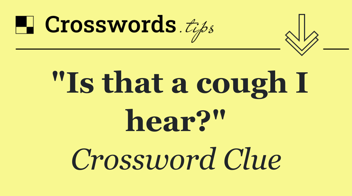 "Is that a cough I hear?"