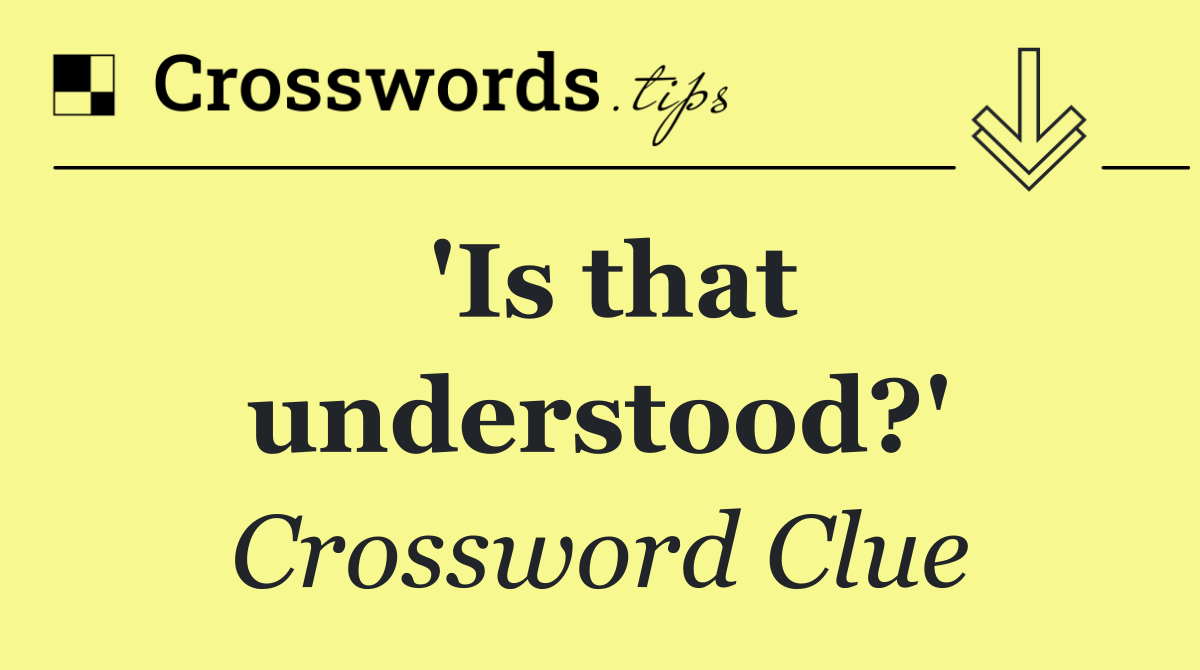 'Is that understood?'