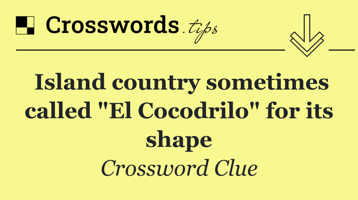 Island country sometimes called "El Cocodrilo" for its shape