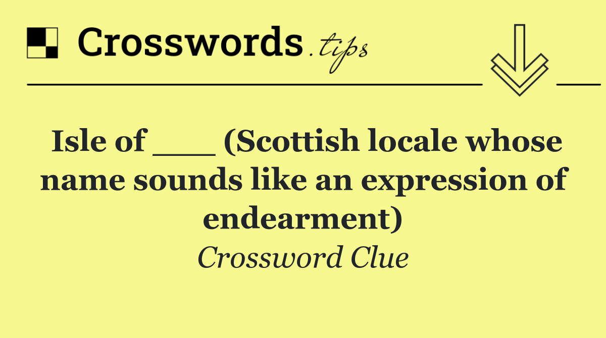 Isle of ___ (Scottish locale whose name sounds like an expression of endearment)