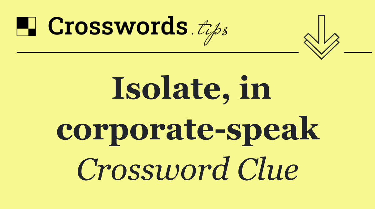 Isolate, in corporate speak