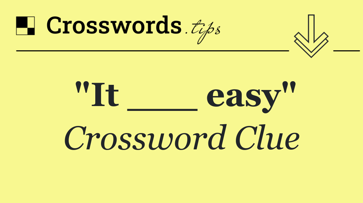 "It ___ easy"
