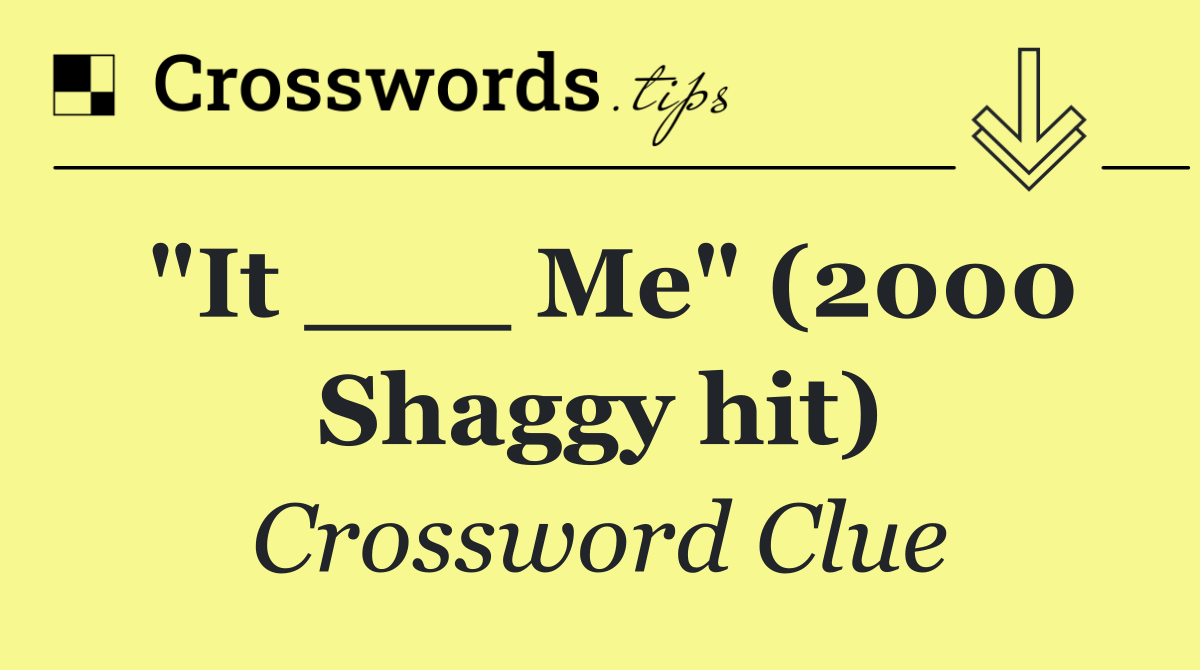 "It ___ Me" (2000 Shaggy hit)