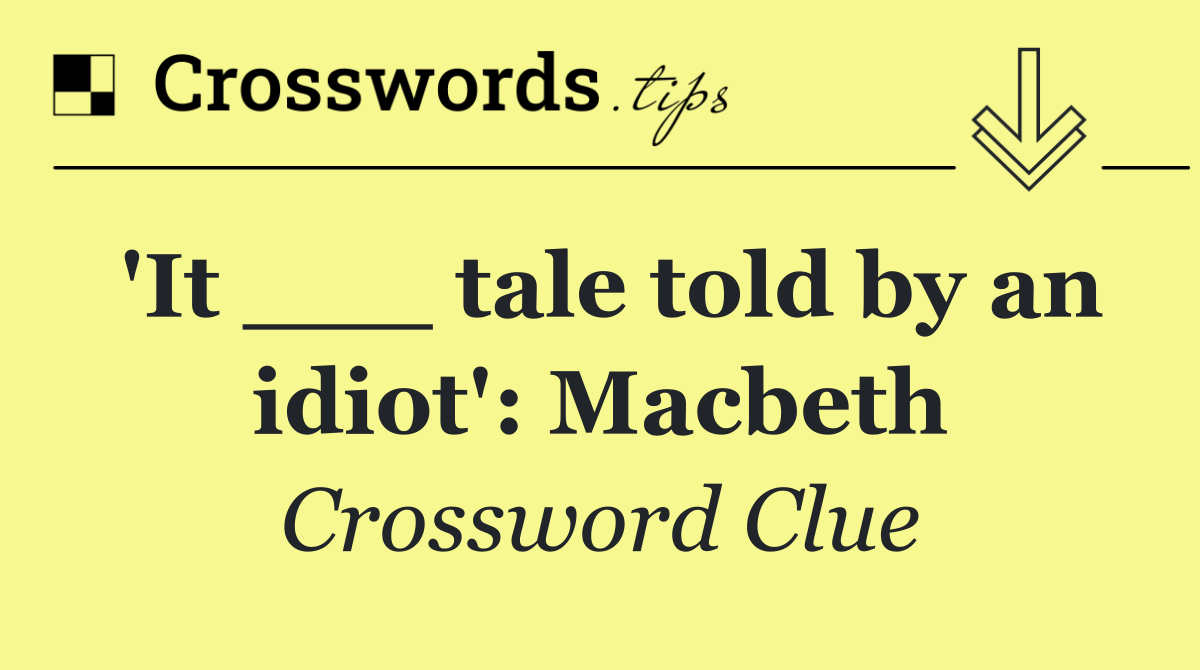 'It ___ tale told by an idiot': Macbeth