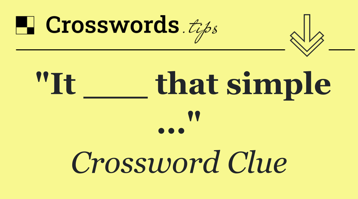 "It ___ that simple ..."