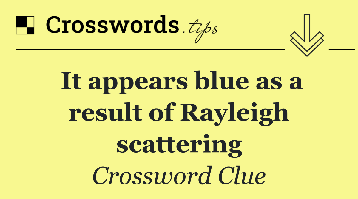 It appears blue as a result of Rayleigh scattering