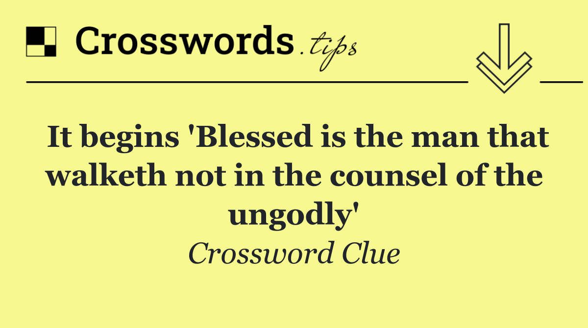 It begins 'Blessed is the man that walketh not in the counsel of the ungodly'