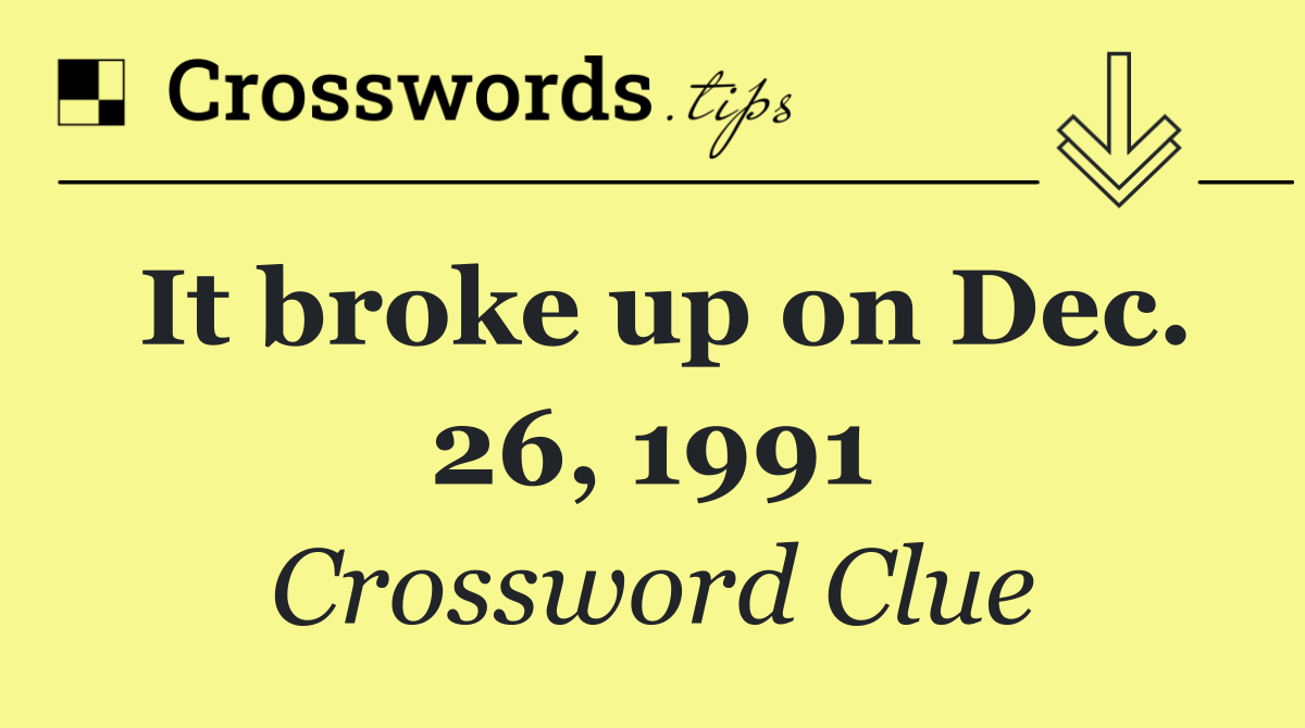 It broke up on Dec. 26, 1991