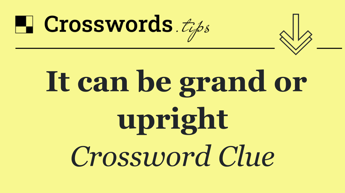 It can be grand or upright