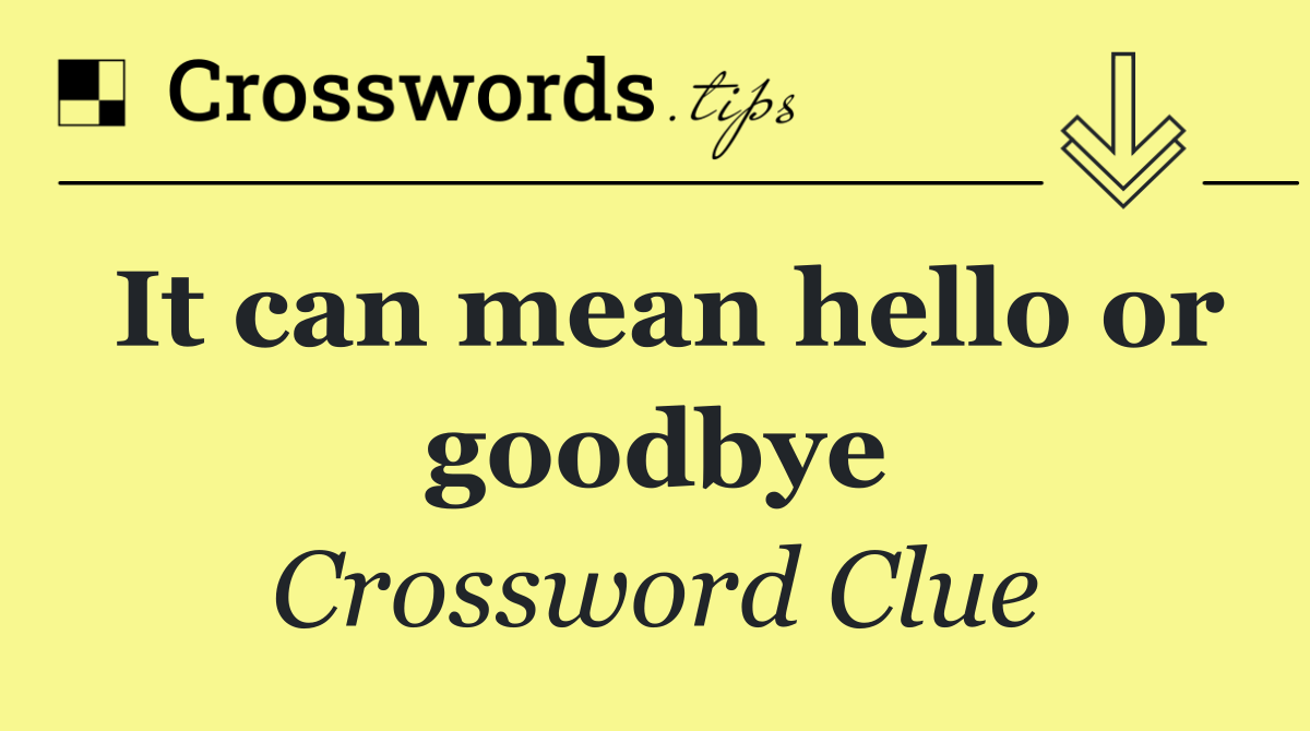 It can mean hello or goodbye
