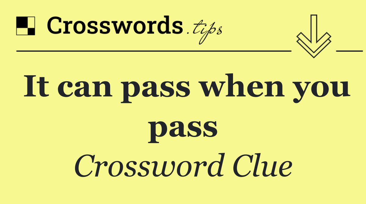It can pass when you pass