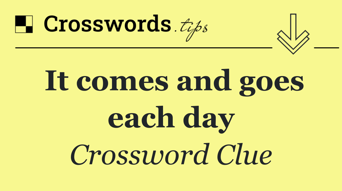 It comes and goes each day