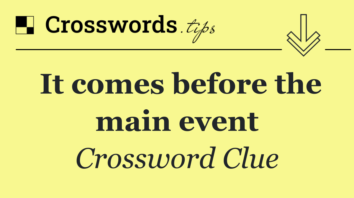 It comes before the main event