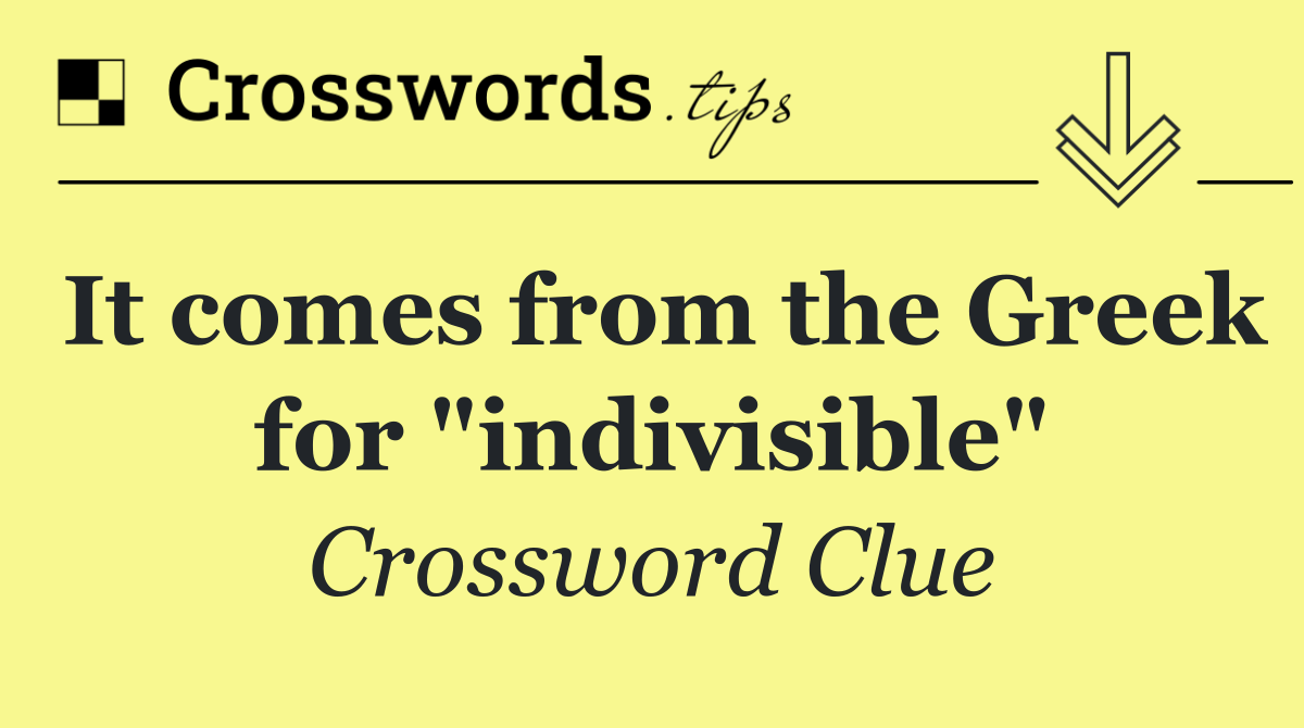 It comes from the Greek for "indivisible"