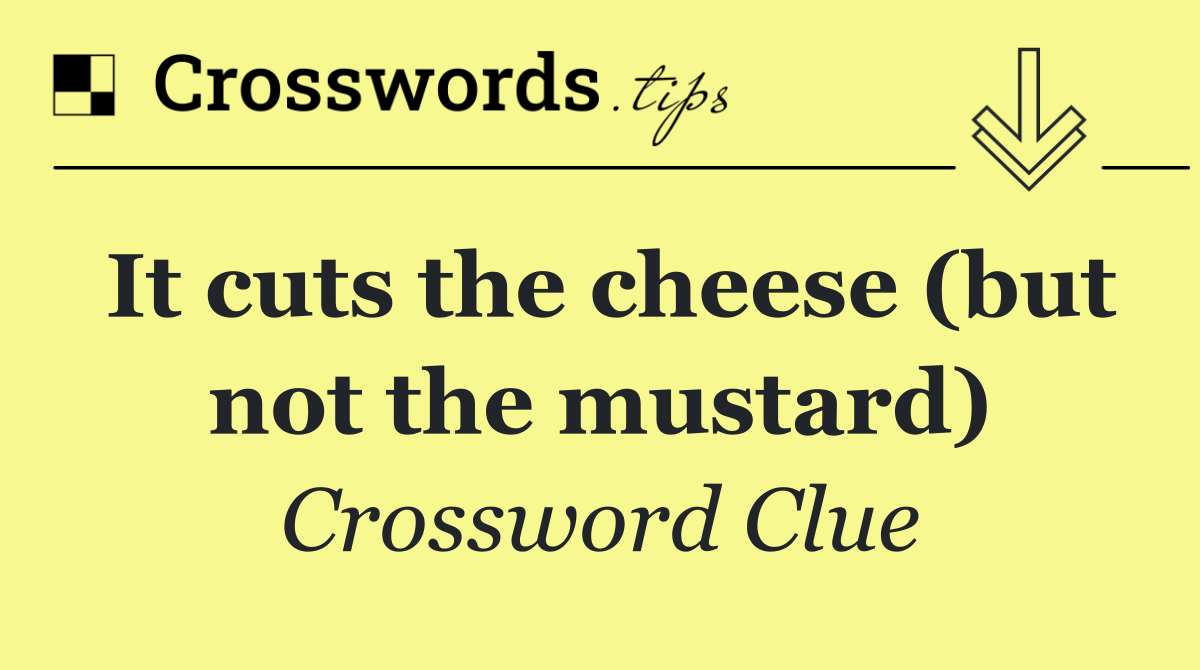 It cuts the cheese (but not the mustard)