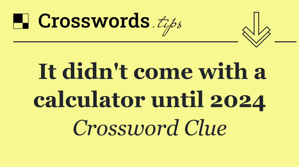It didn't come with a calculator until 2024