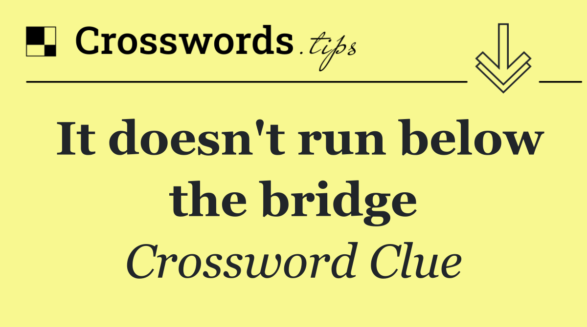 It doesn't run below the bridge