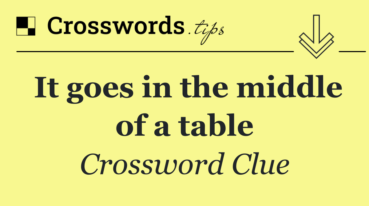 It goes in the middle of a table