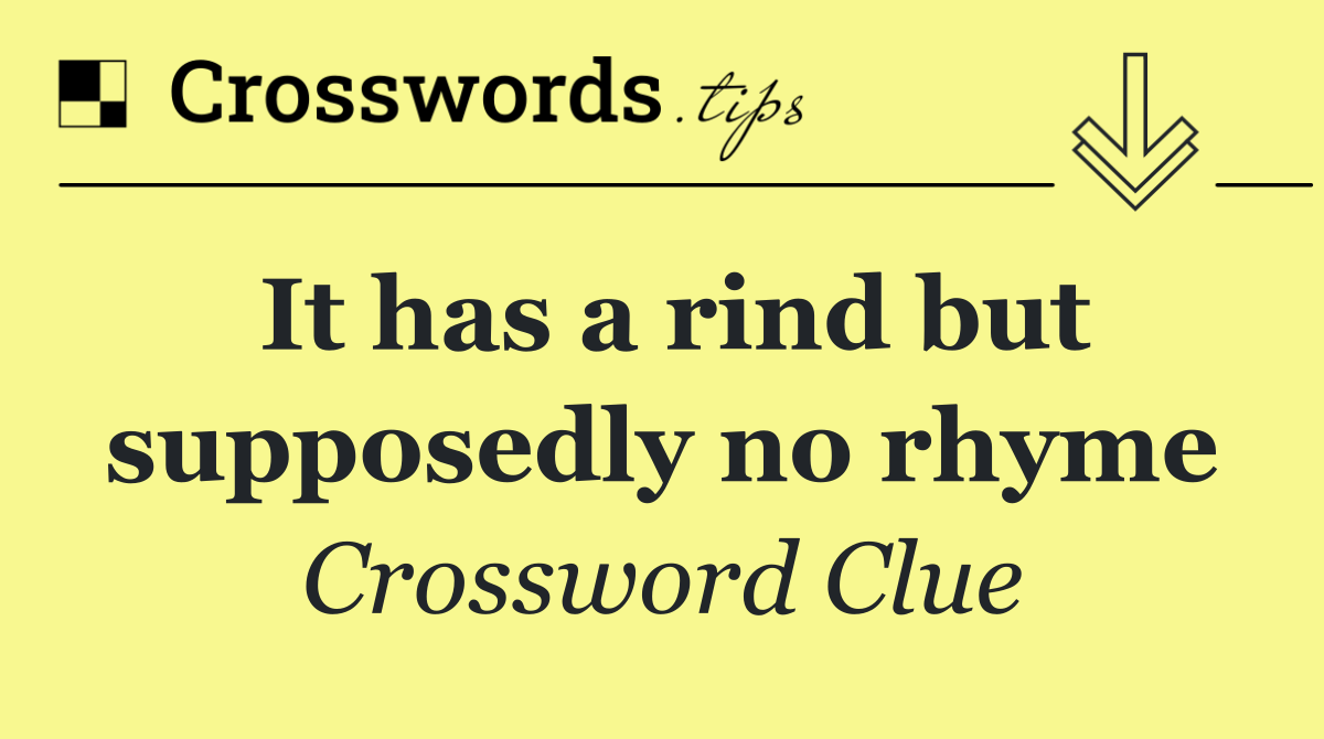 It has a rind but supposedly no rhyme
