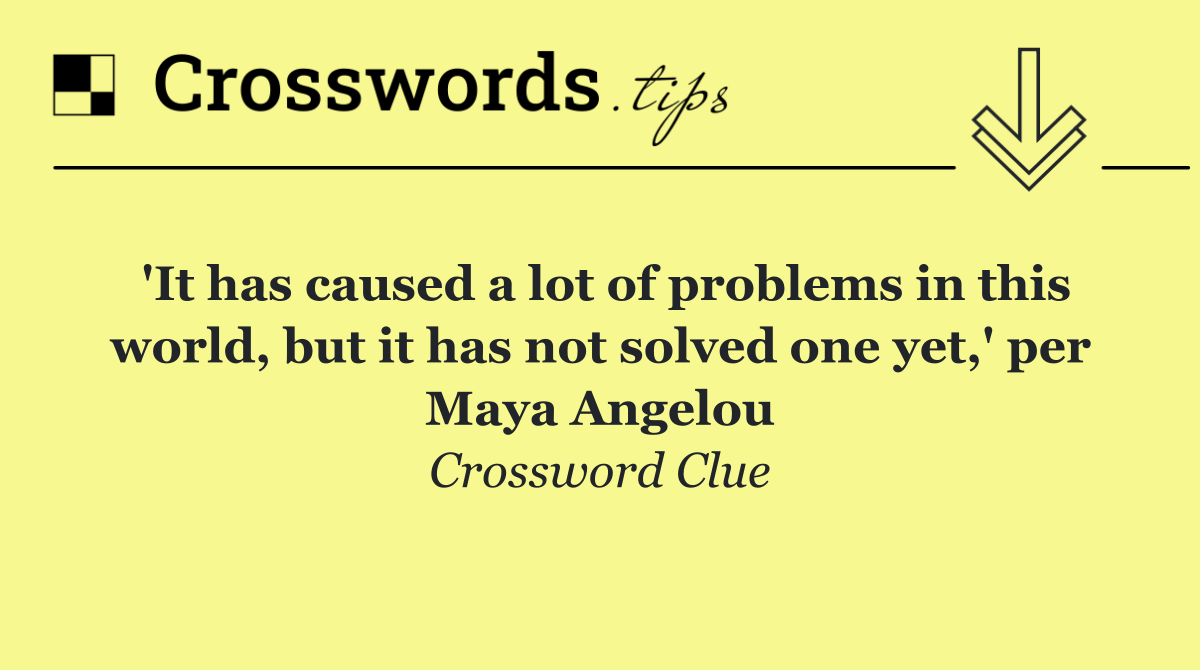 'It has caused a lot of problems in this world, but it has not solved one yet,' per Maya Angelou