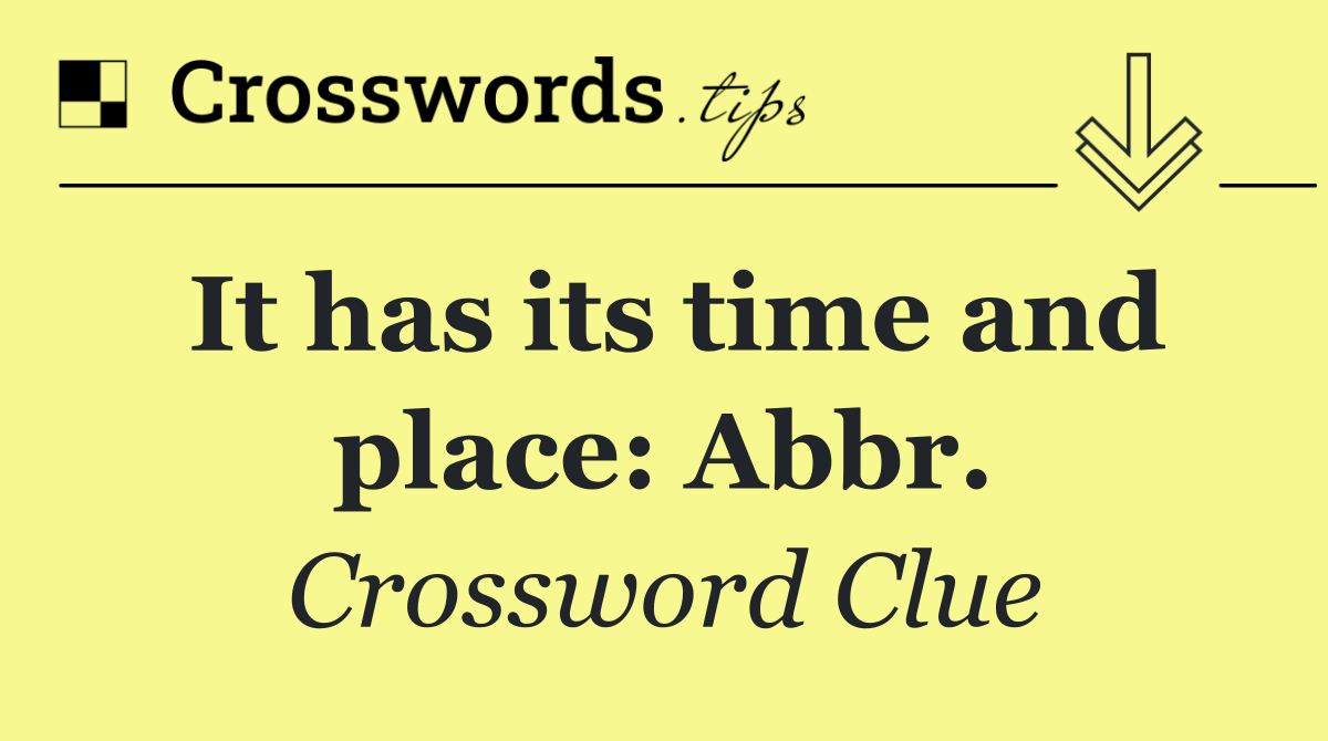It has its time and place: Abbr.