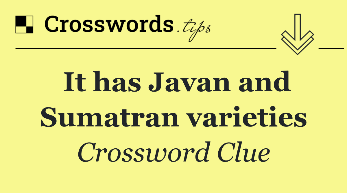 It has Javan and Sumatran varieties