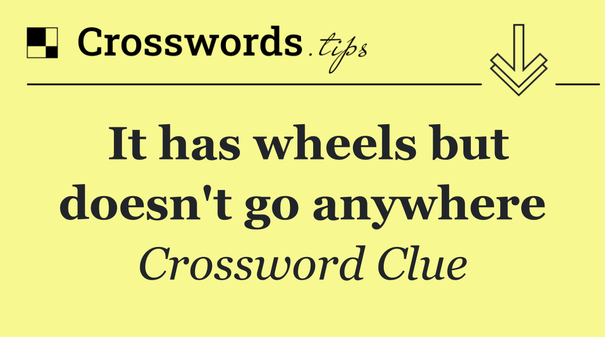 It has wheels but doesn't go anywhere