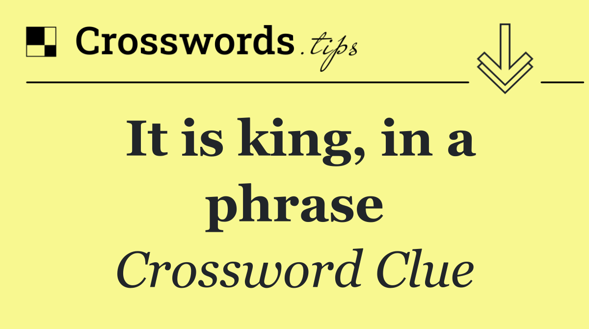It is king, in a phrase