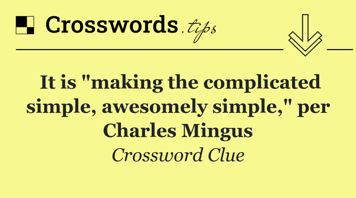 It is "making the complicated simple, awesomely simple," per Charles Mingus