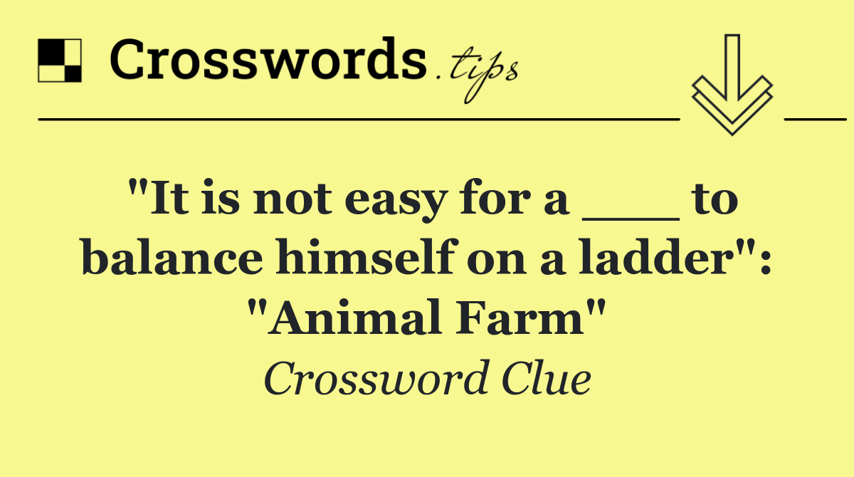 "It is not easy for a ___ to balance himself on a ladder": "Animal Farm"