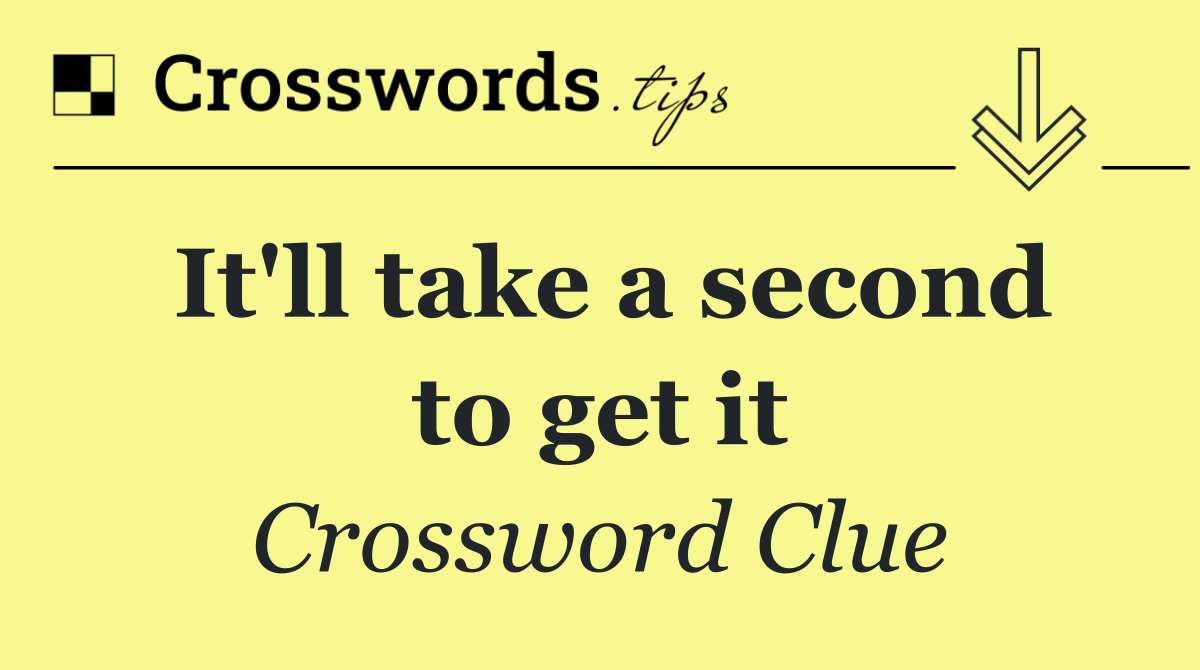 It'll take a second to get it