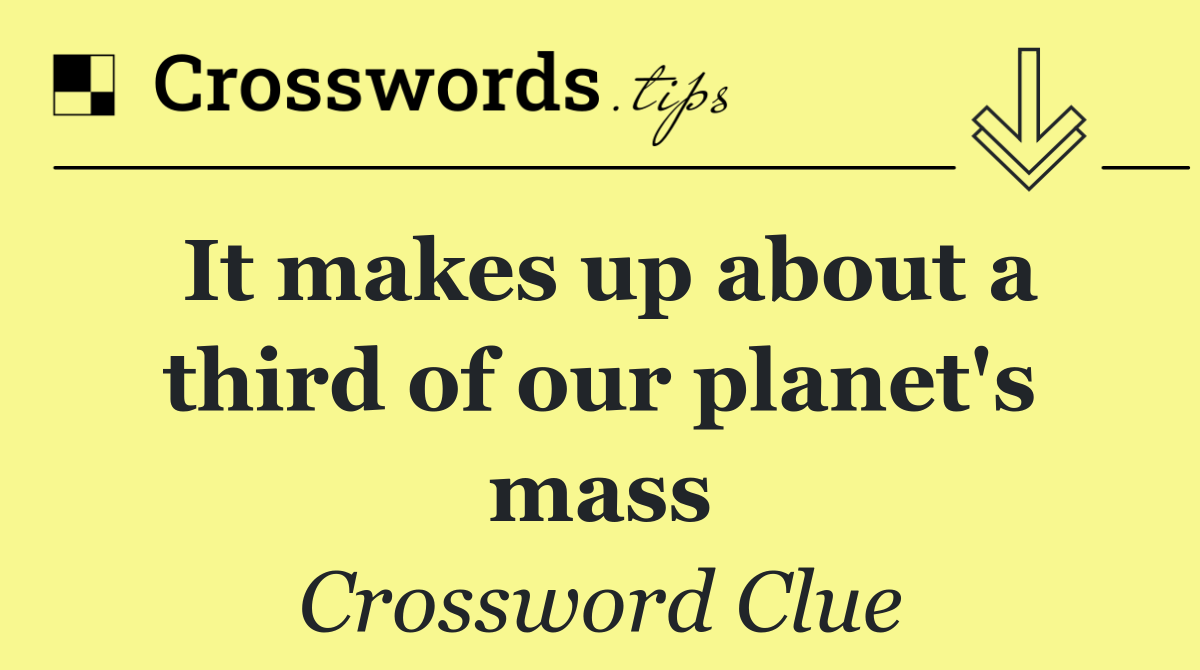 It makes up about a third of our planet's mass
