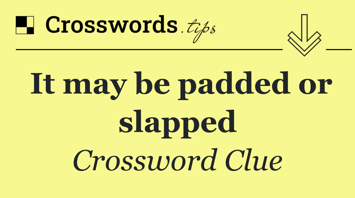 It may be padded or slapped