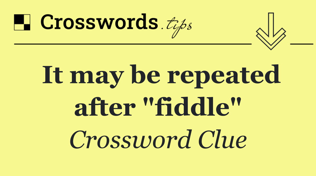 It may be repeated after "fiddle"