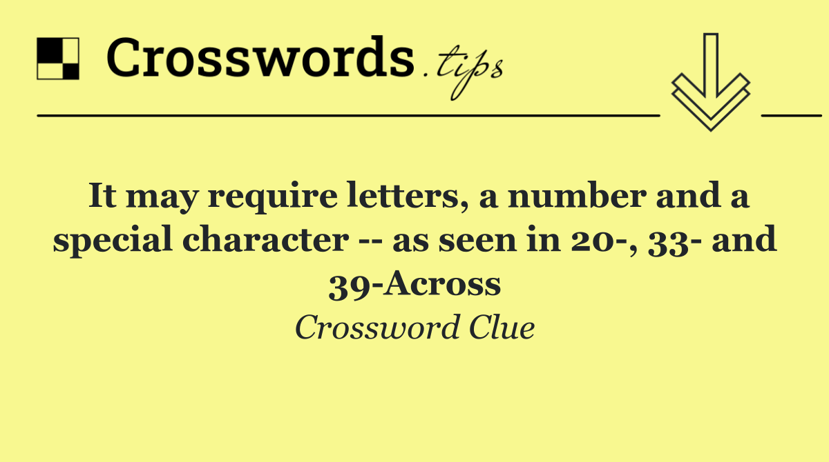 It may require letters, a number and a special character    as seen in 20 , 33  and 39 Across
