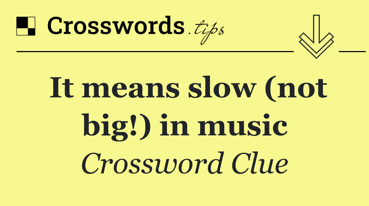It means slow (not big!) in music