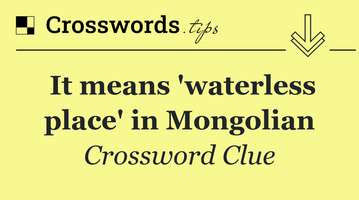 It means 'waterless place' in Mongolian