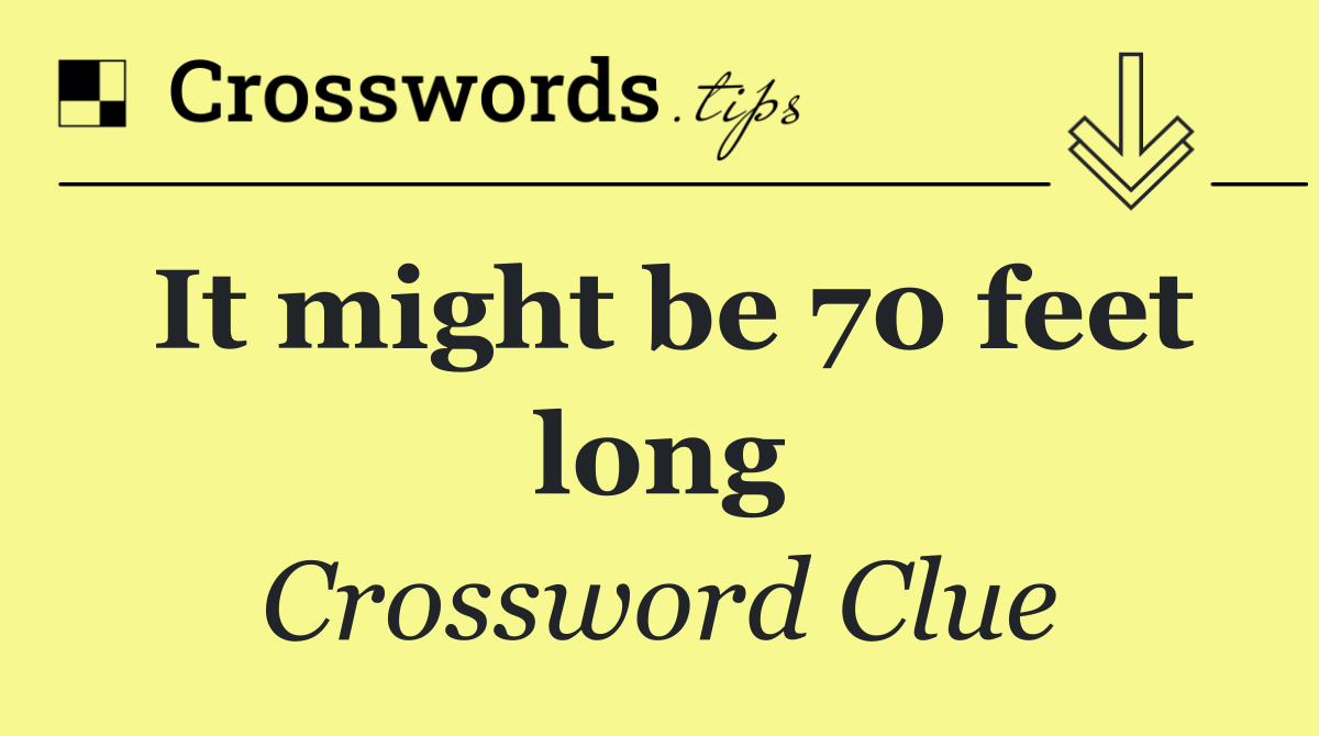 It might be 70 feet long