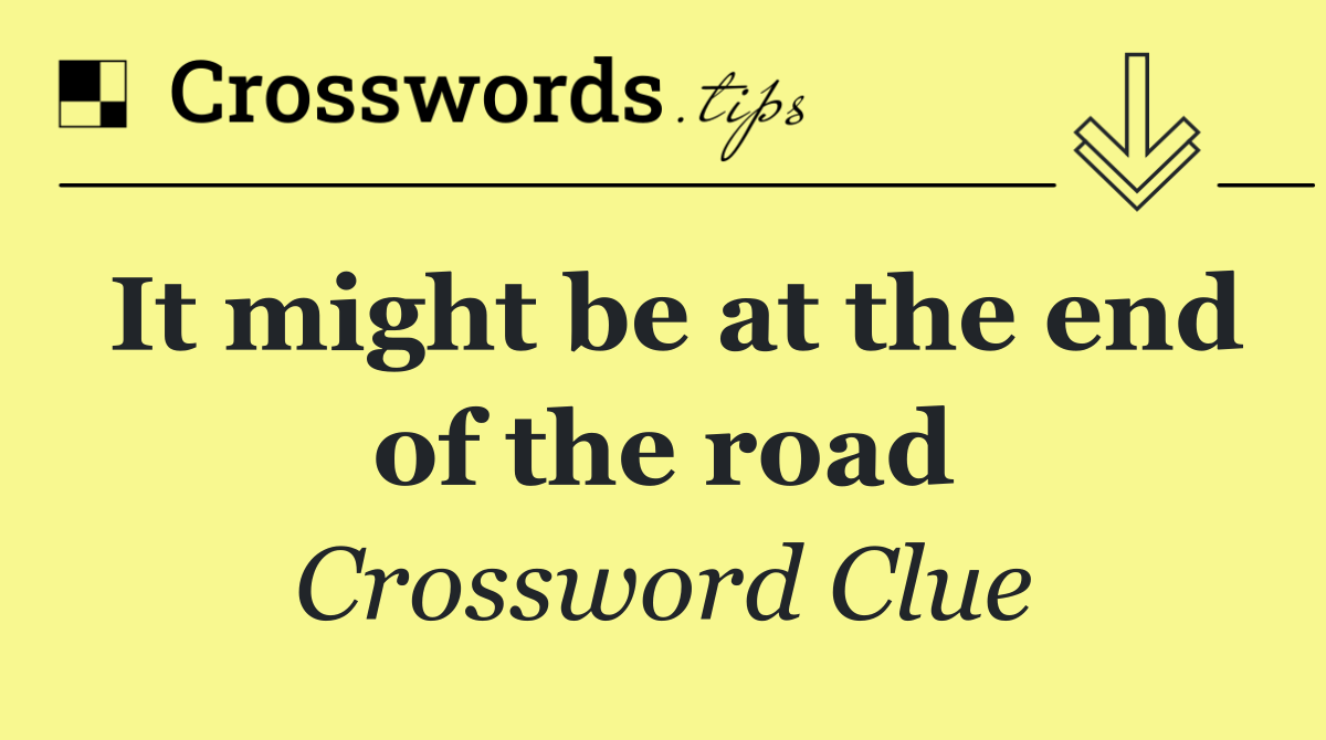 It might be at the end of the road