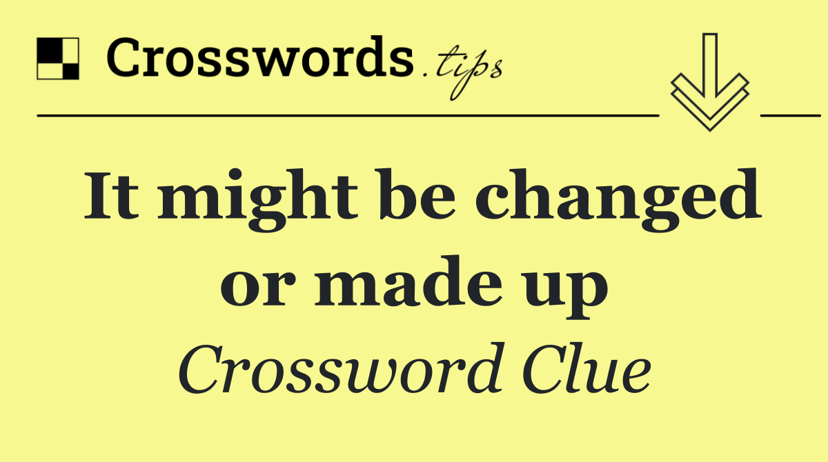 It might be changed or made up