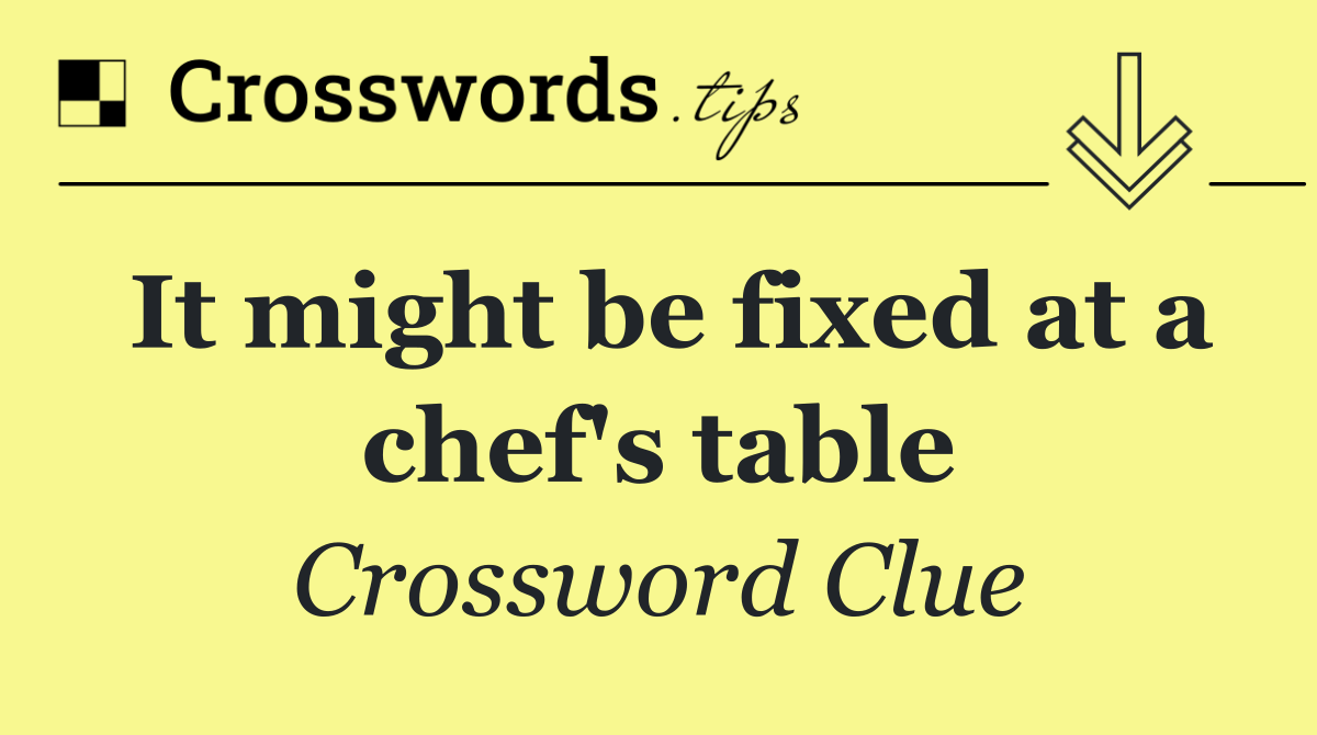 It might be fixed at a chef's table