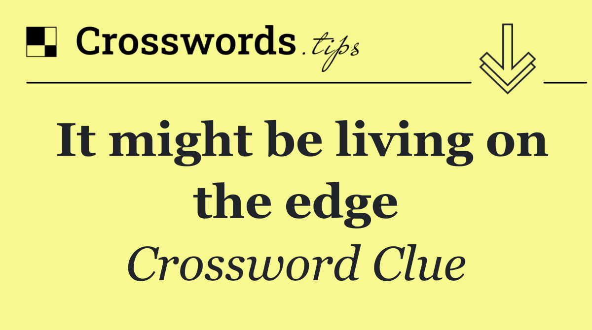 It might be living on the edge