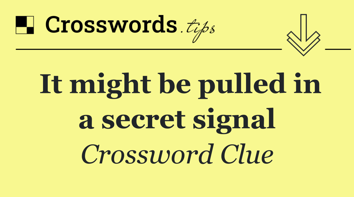 It might be pulled in a secret signal