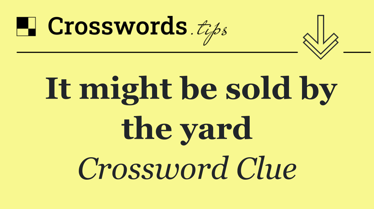 It might be sold by the yard