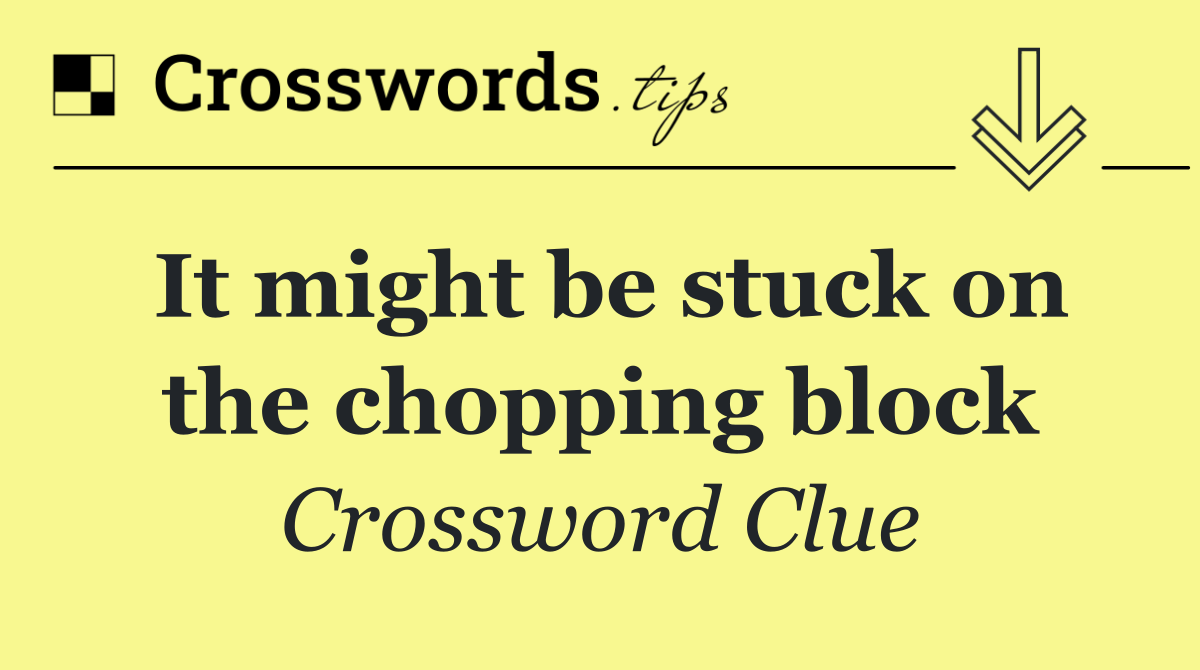 It might be stuck on the chopping block