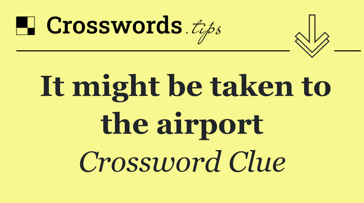 It might be taken to the airport