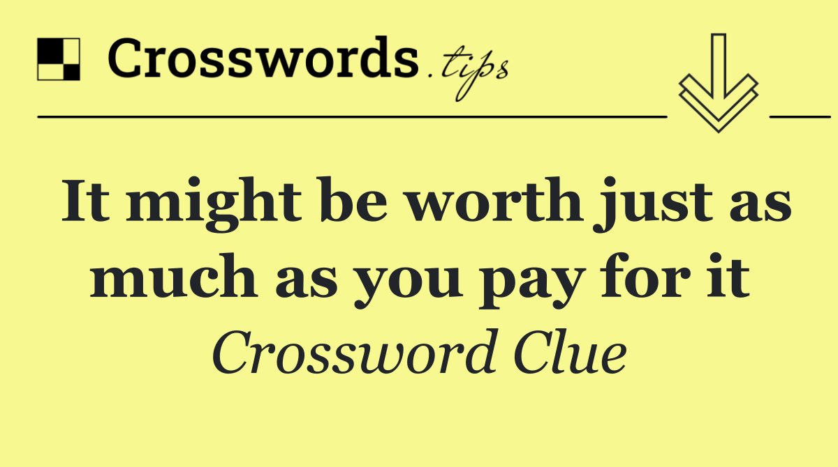 It might be worth just as much as you pay for it